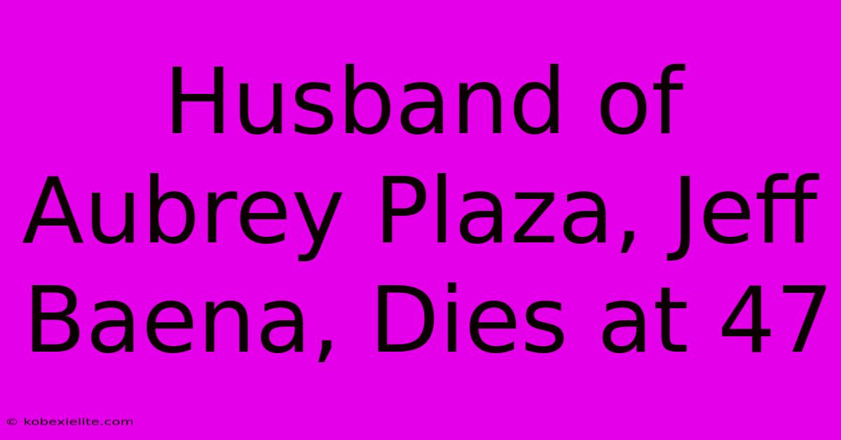 Husband Of Aubrey Plaza, Jeff Baena, Dies At 47