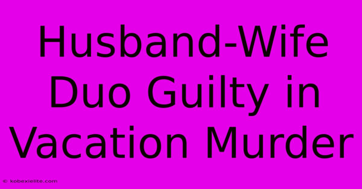 Husband-Wife Duo Guilty In Vacation Murder