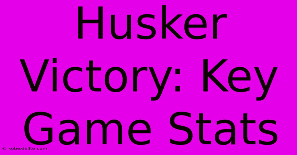 Husker Victory: Key Game Stats