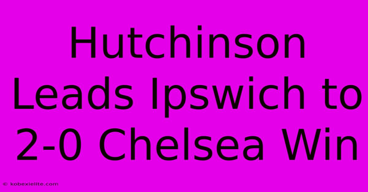 Hutchinson Leads Ipswich To 2-0 Chelsea Win