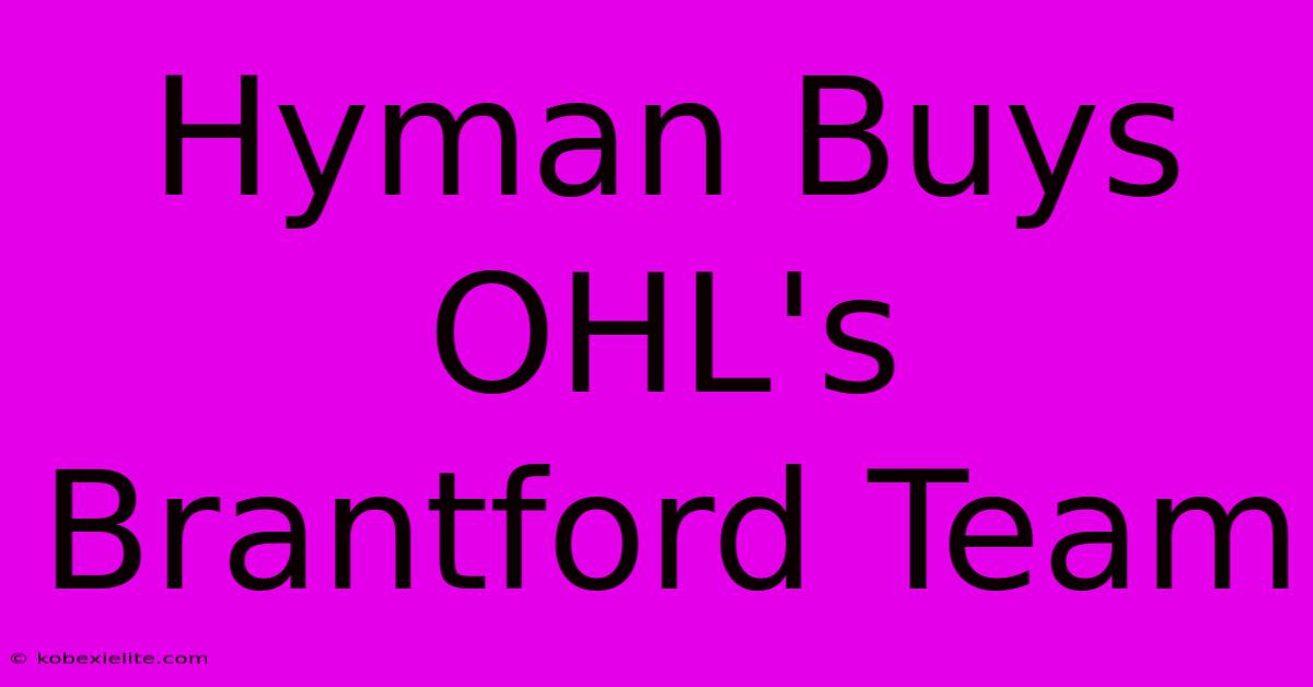 Hyman Buys OHL's Brantford Team