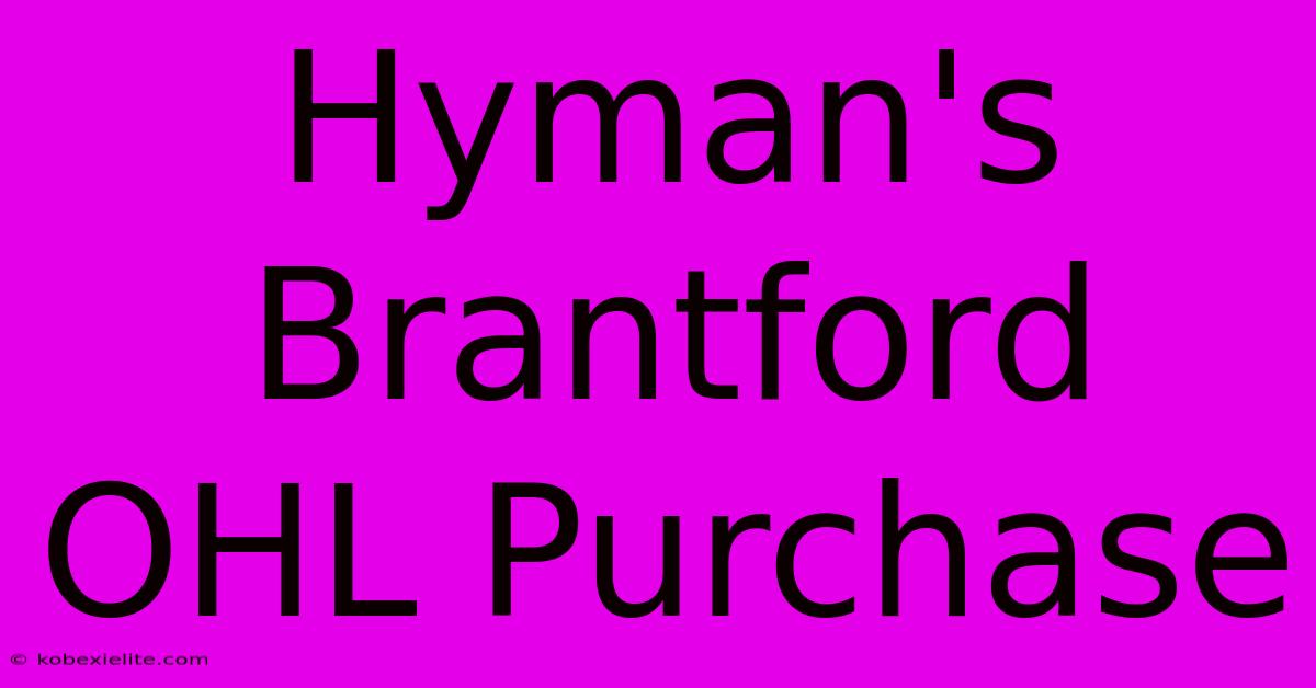 Hyman's Brantford OHL Purchase