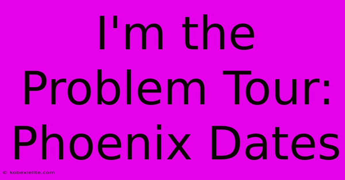 I'm The Problem Tour: Phoenix Dates