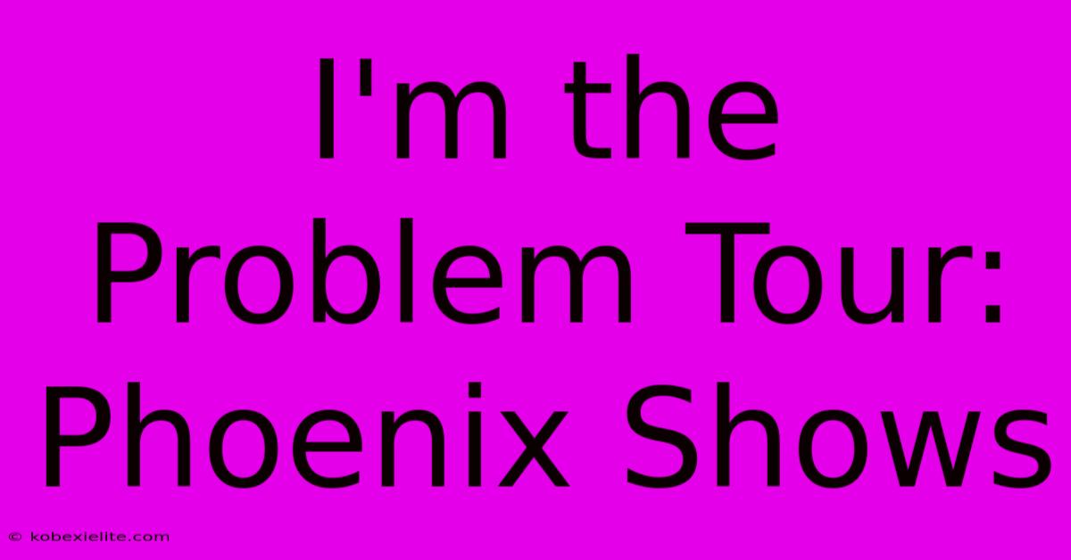 I'm The Problem Tour: Phoenix Shows