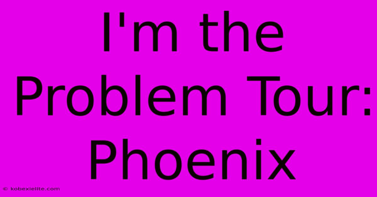 I'm The Problem Tour: Phoenix