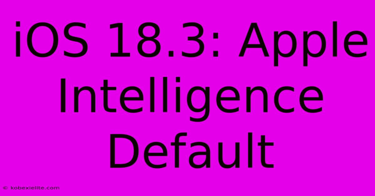 IOS 18.3: Apple Intelligence Default