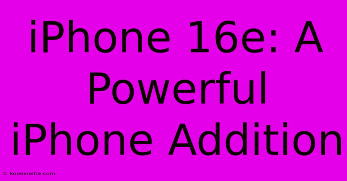 IPhone 16e: A Powerful IPhone Addition