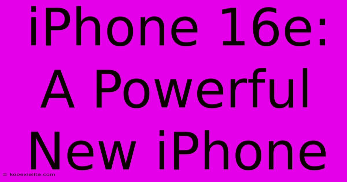 IPhone 16e: A Powerful New IPhone