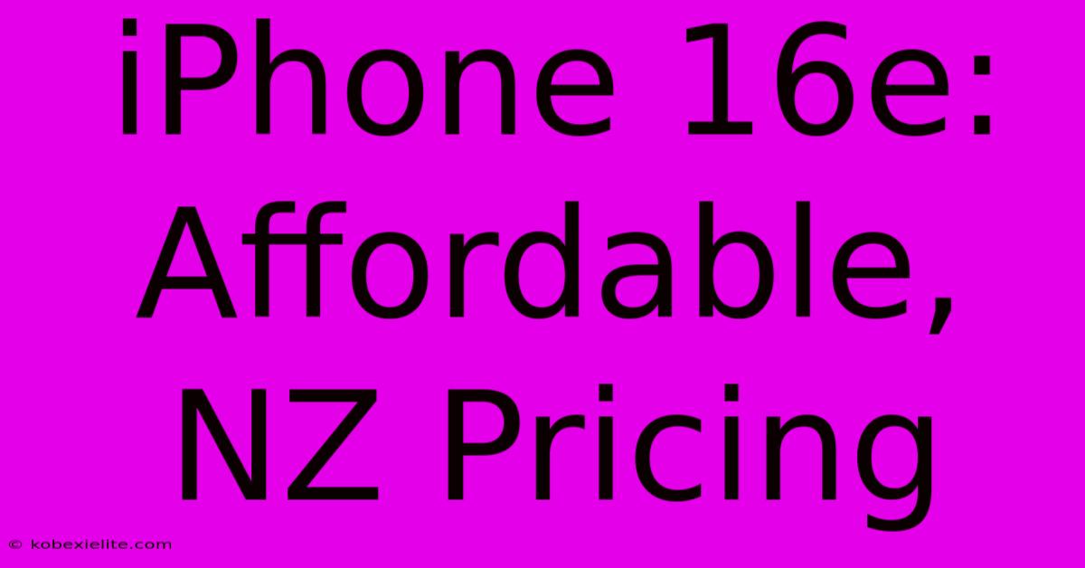 IPhone 16e: Affordable, NZ Pricing