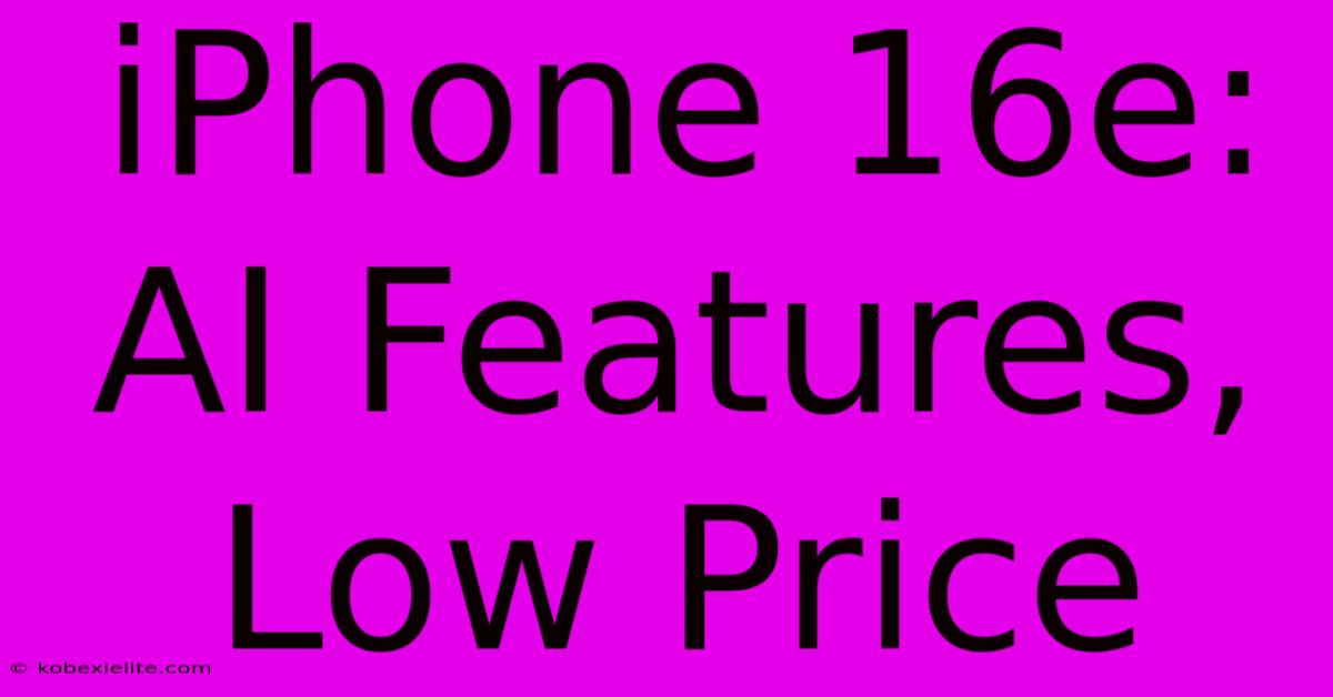 IPhone 16e: AI Features, Low Price