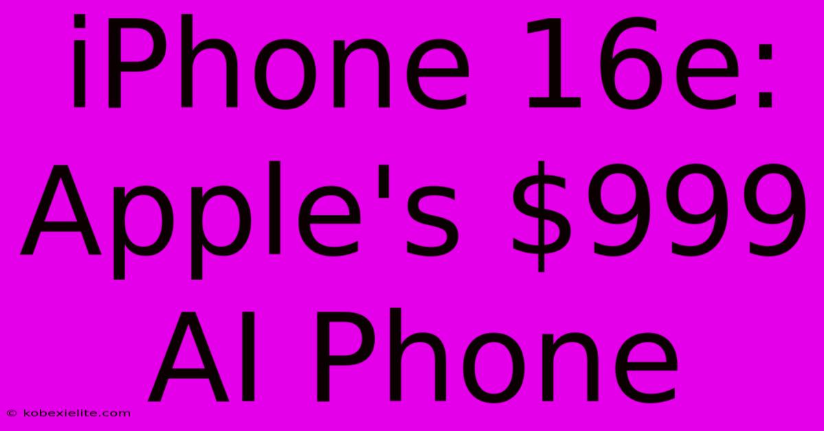 IPhone 16e: Apple's $999 AI Phone