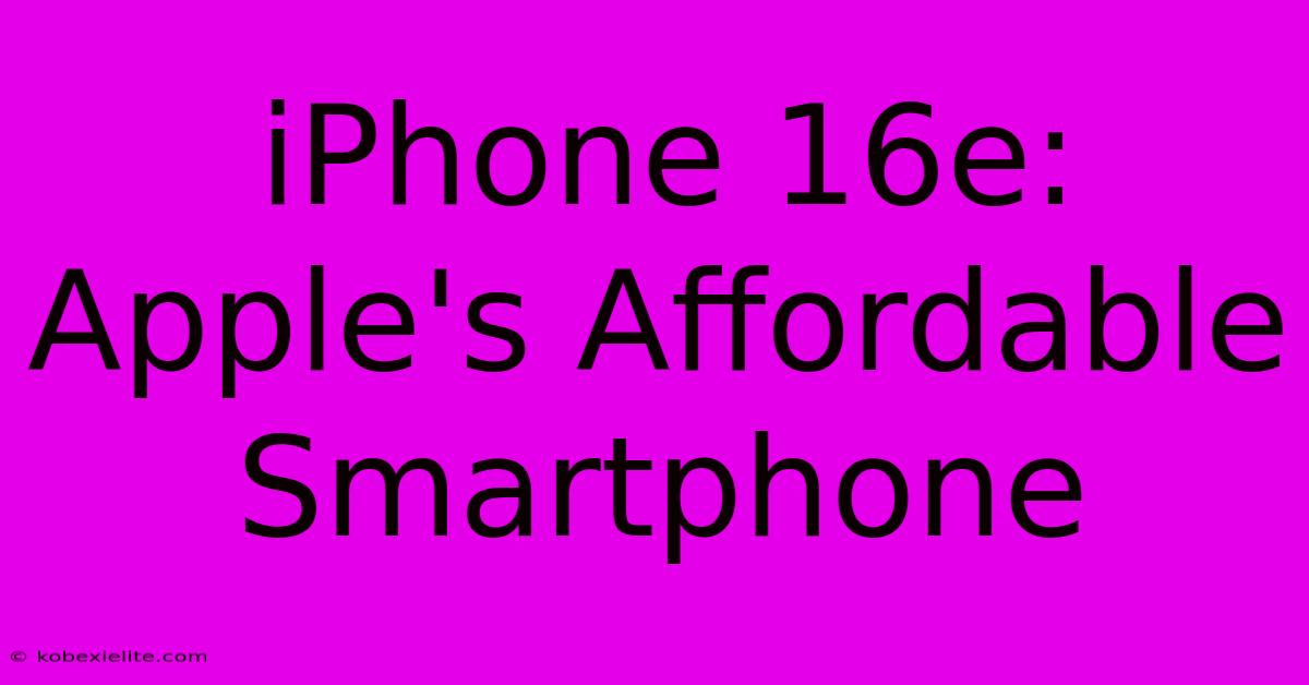 IPhone 16e: Apple's Affordable Smartphone