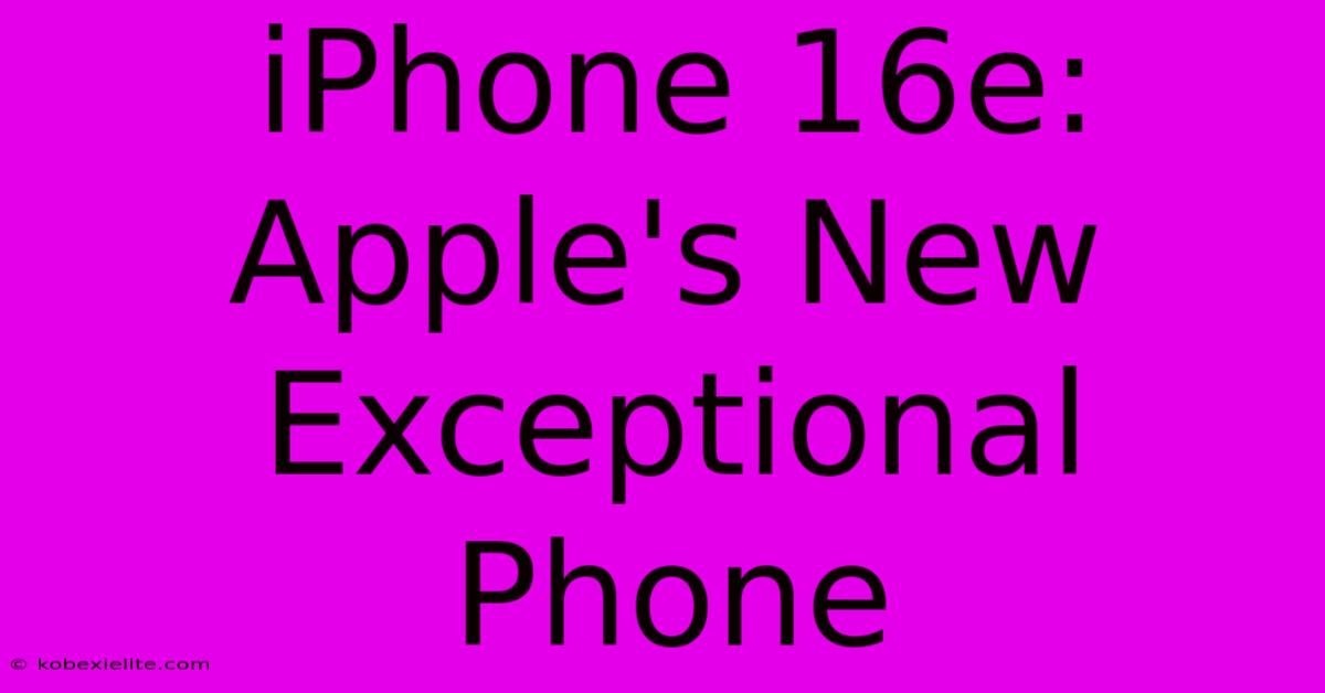 IPhone 16e: Apple's New Exceptional Phone