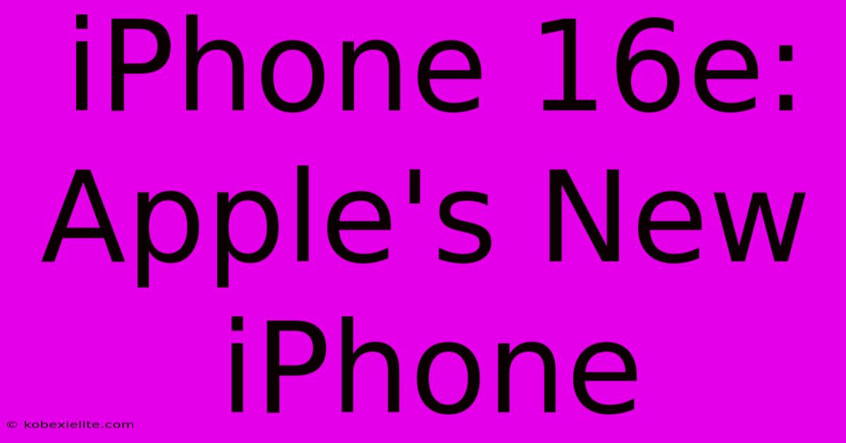 IPhone 16e: Apple's New IPhone