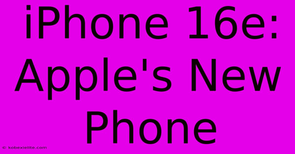 IPhone 16e: Apple's New Phone