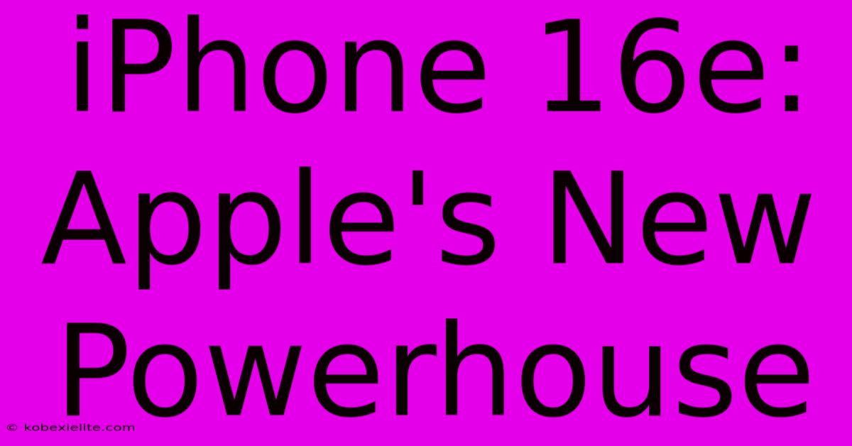 IPhone 16e: Apple's New Powerhouse