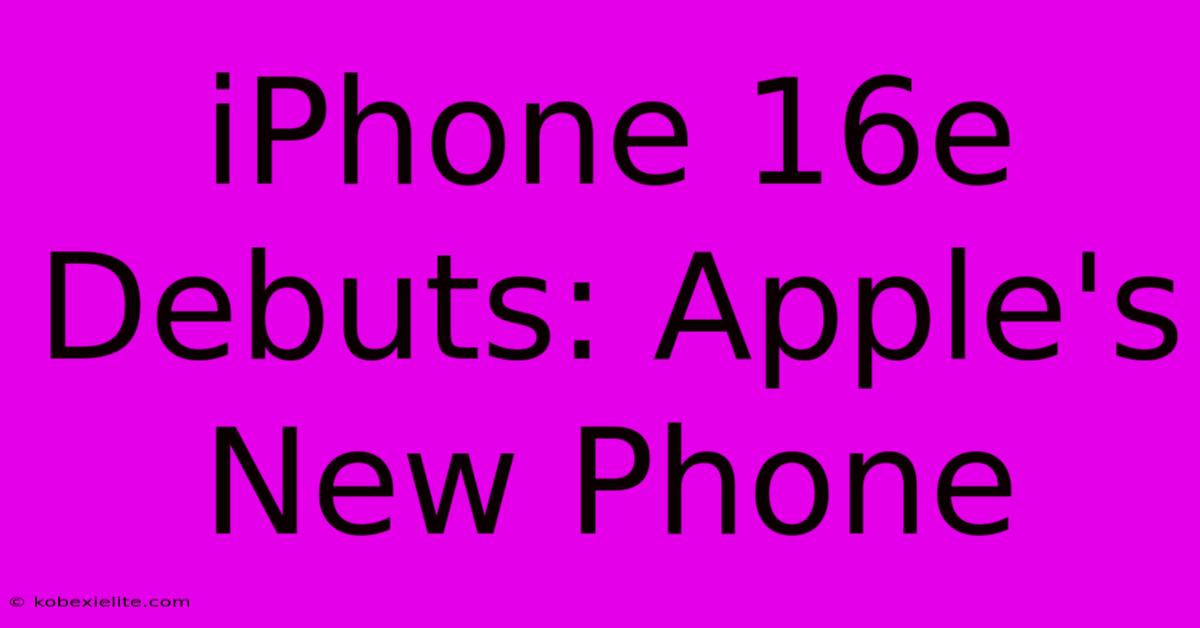 IPhone 16e Debuts: Apple's New Phone