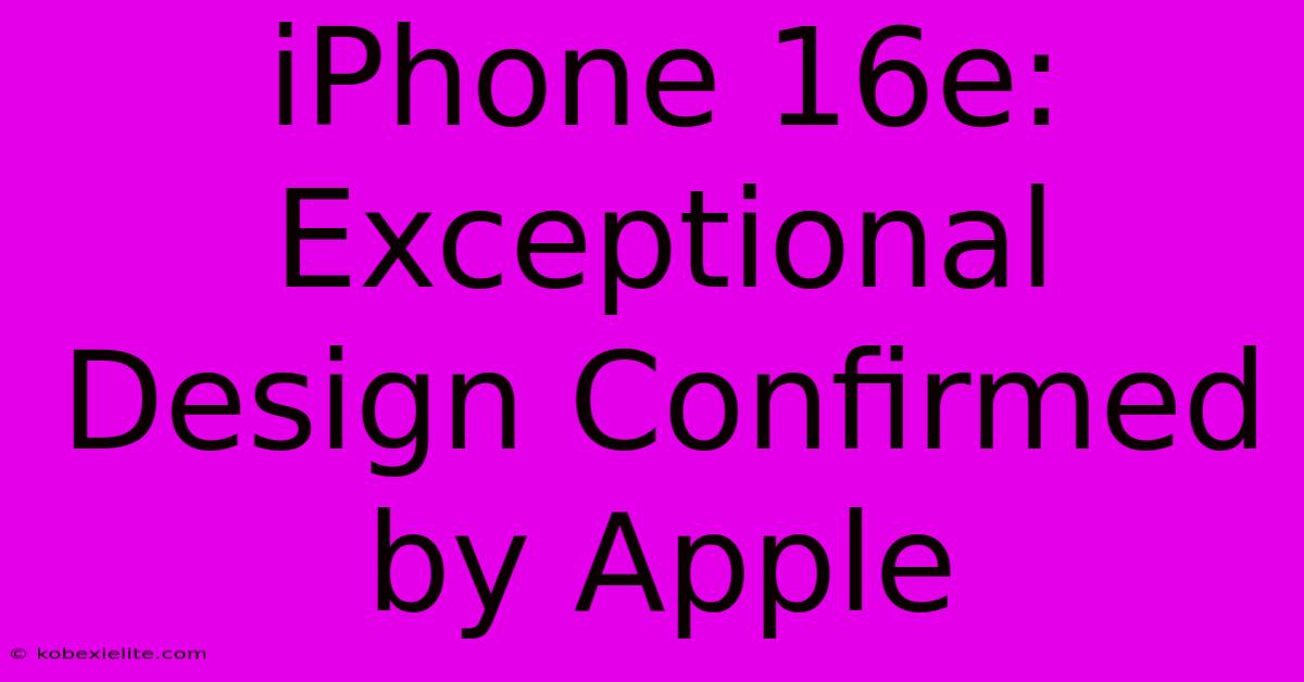 IPhone 16e: Exceptional Design Confirmed By Apple