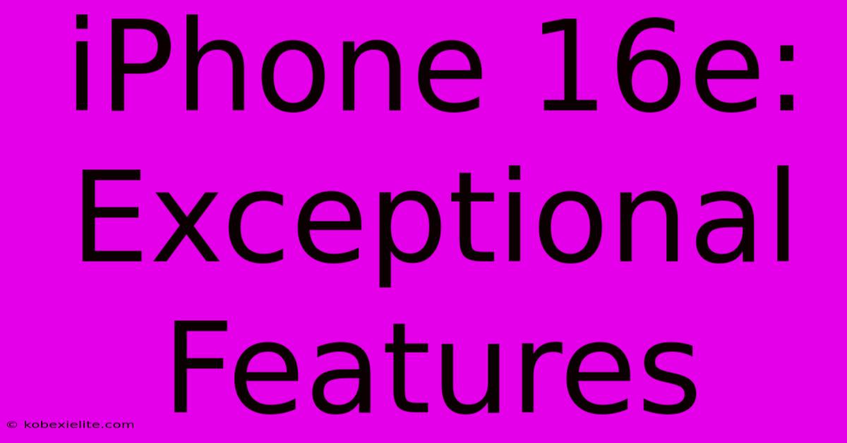 IPhone 16e: Exceptional Features