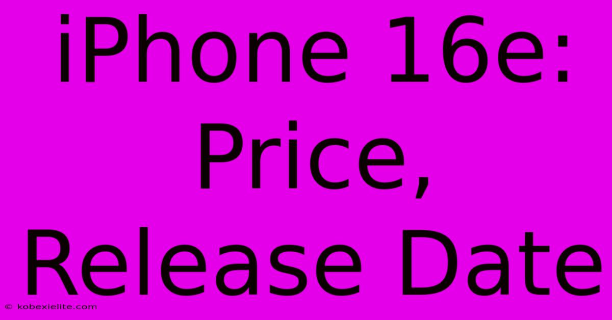 IPhone 16e: Price, Release Date