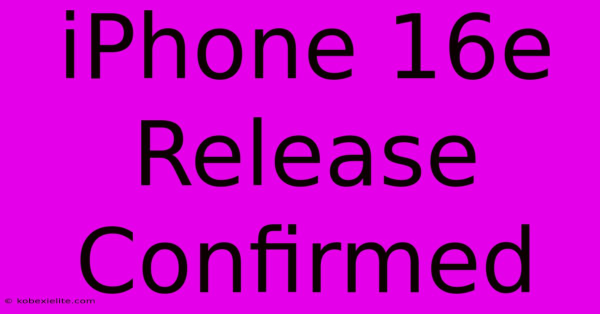 IPhone 16e Release Confirmed