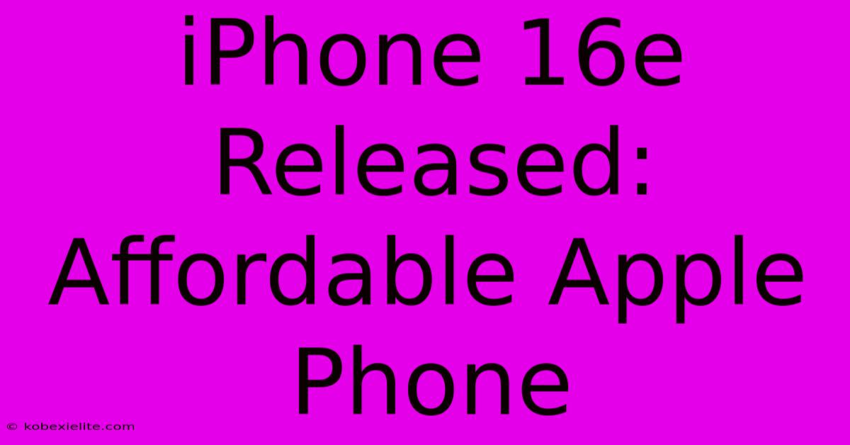 IPhone 16e Released: Affordable Apple Phone