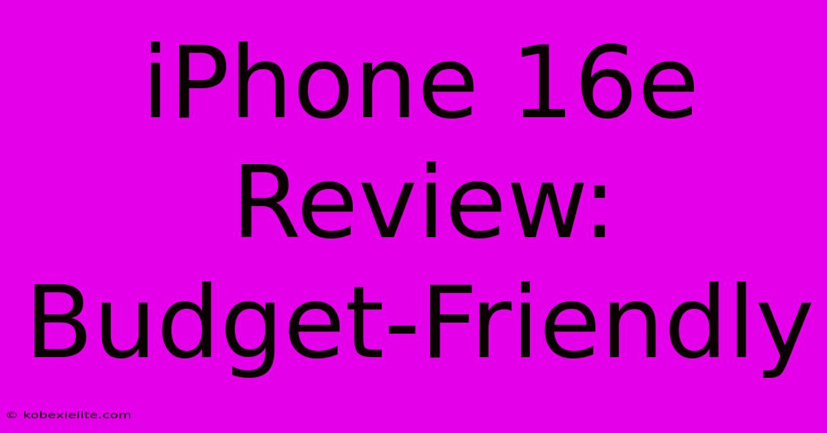 IPhone 16e Review: Budget-Friendly