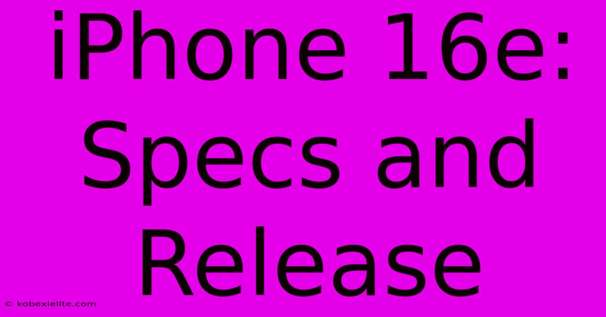 IPhone 16e: Specs And Release