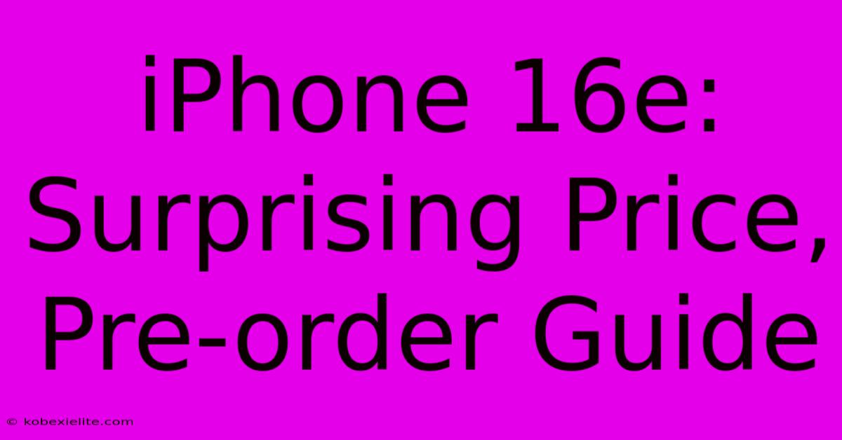 IPhone 16e: Surprising Price, Pre-order Guide