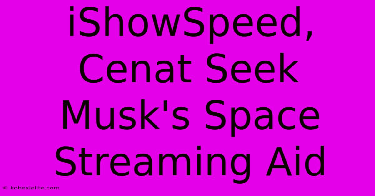 IShowSpeed, Cenat Seek Musk's Space Streaming Aid IShowSpeed, Cenat Seek Musk's Space Streaming Aid