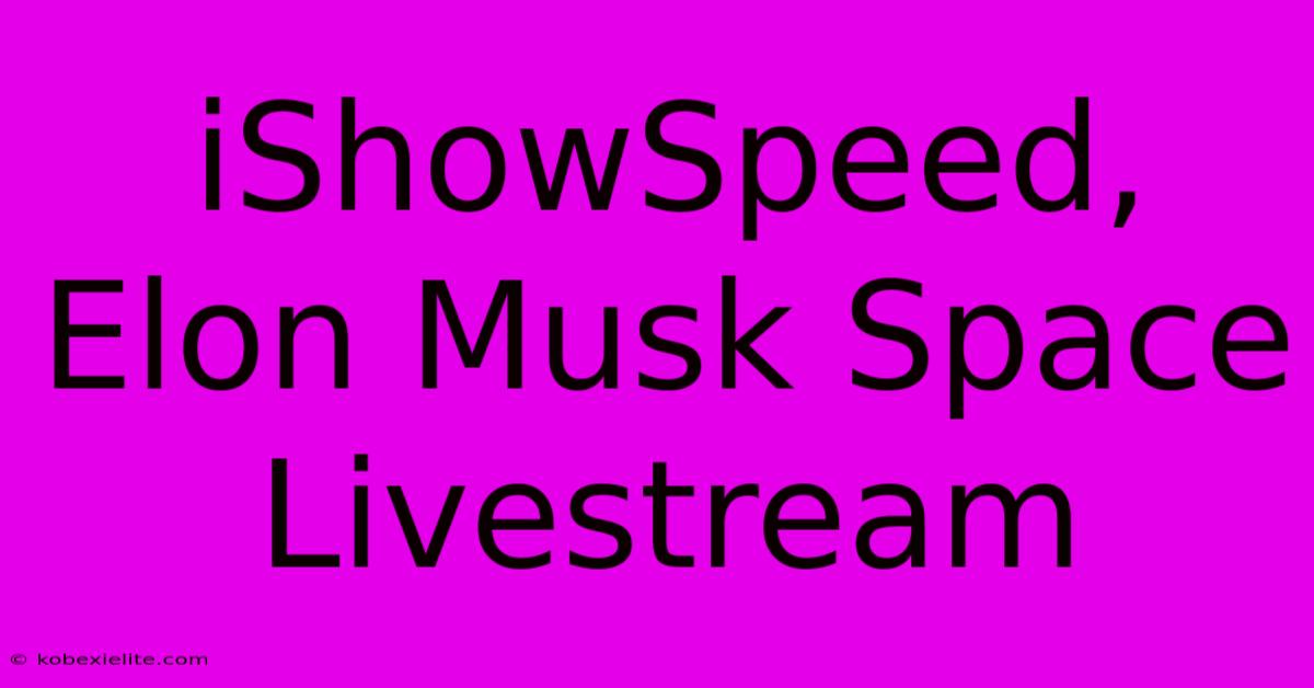 IShowSpeed, Elon Musk Space Livestream IShowSpeed, Elon Musk Space Livestream