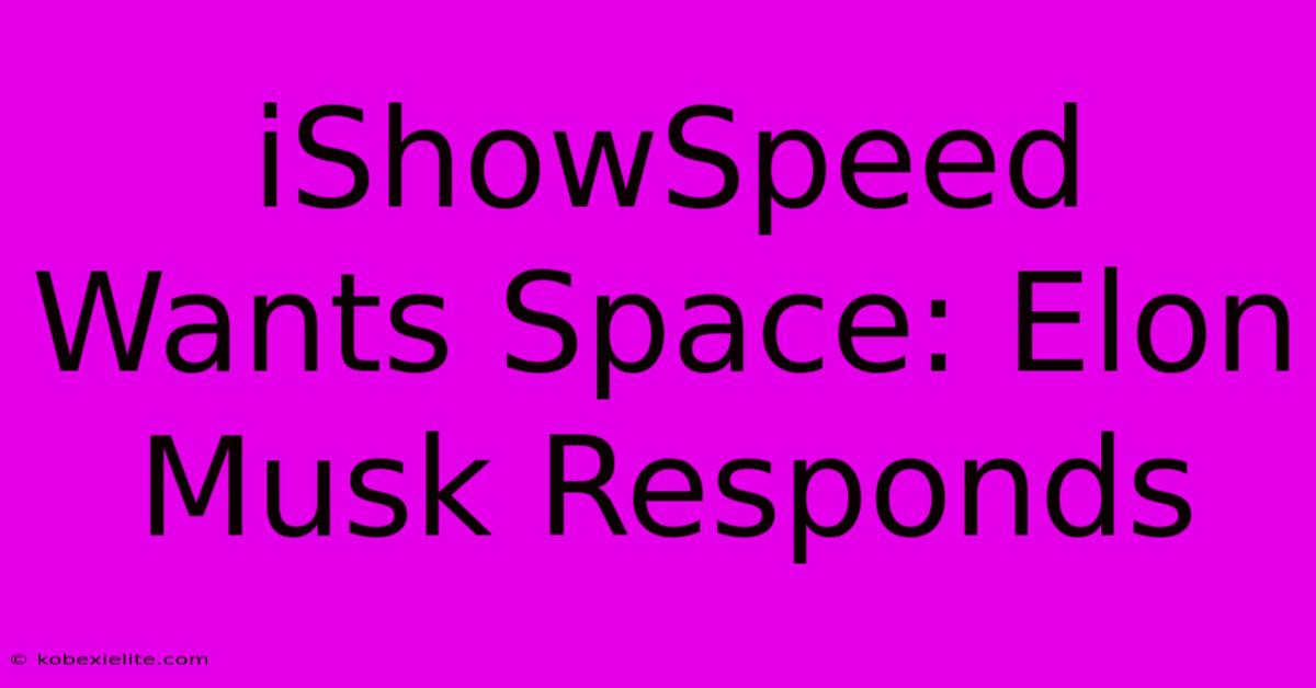 IShowSpeed Wants Space: Elon Musk Responds IShowSpeed Wants Space: Elon Musk Responds