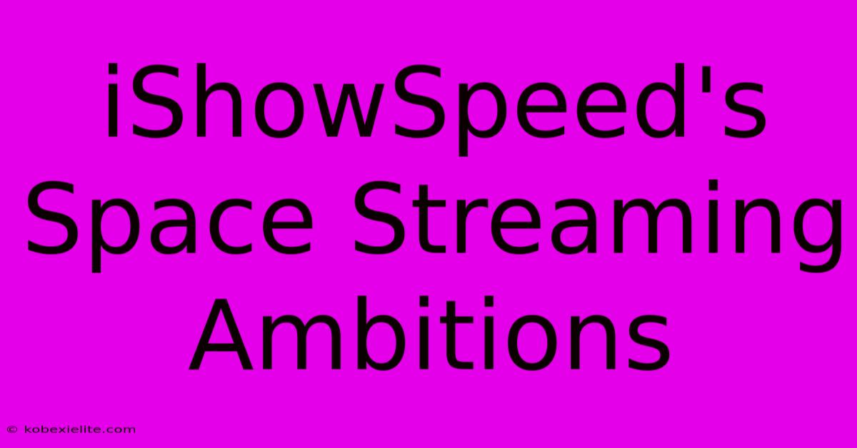 IShowSpeed's Space Streaming Ambitions IShowSpeed's Space Streaming Ambitions