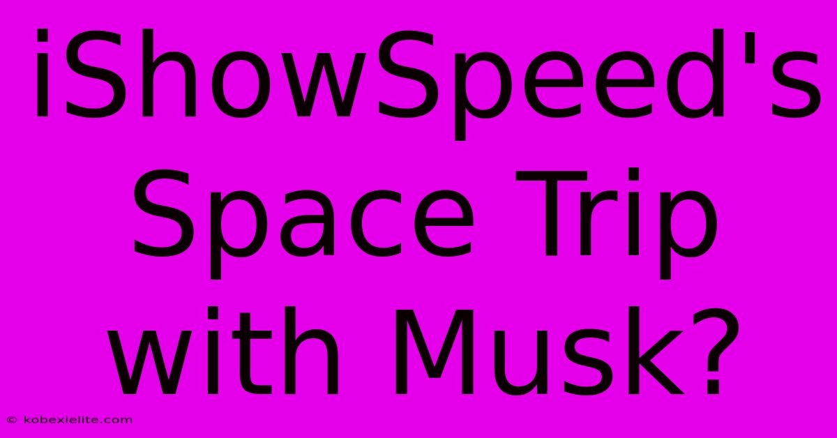 IShowSpeed's Space Trip With Musk? IShowSpeed's Space Trip With Musk?
