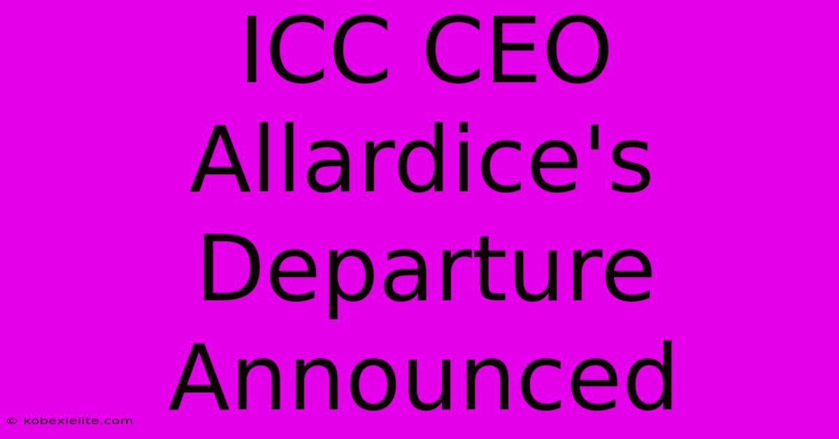 ICC CEO Allardice's Departure Announced