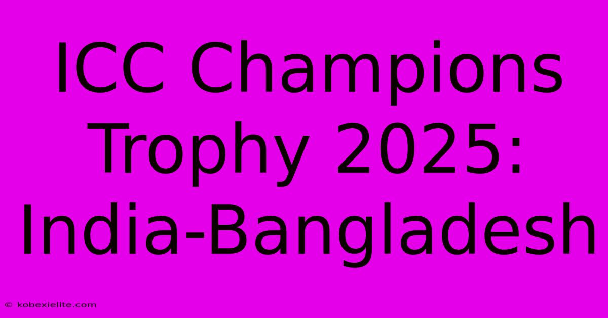 ICC Champions Trophy 2025: India-Bangladesh