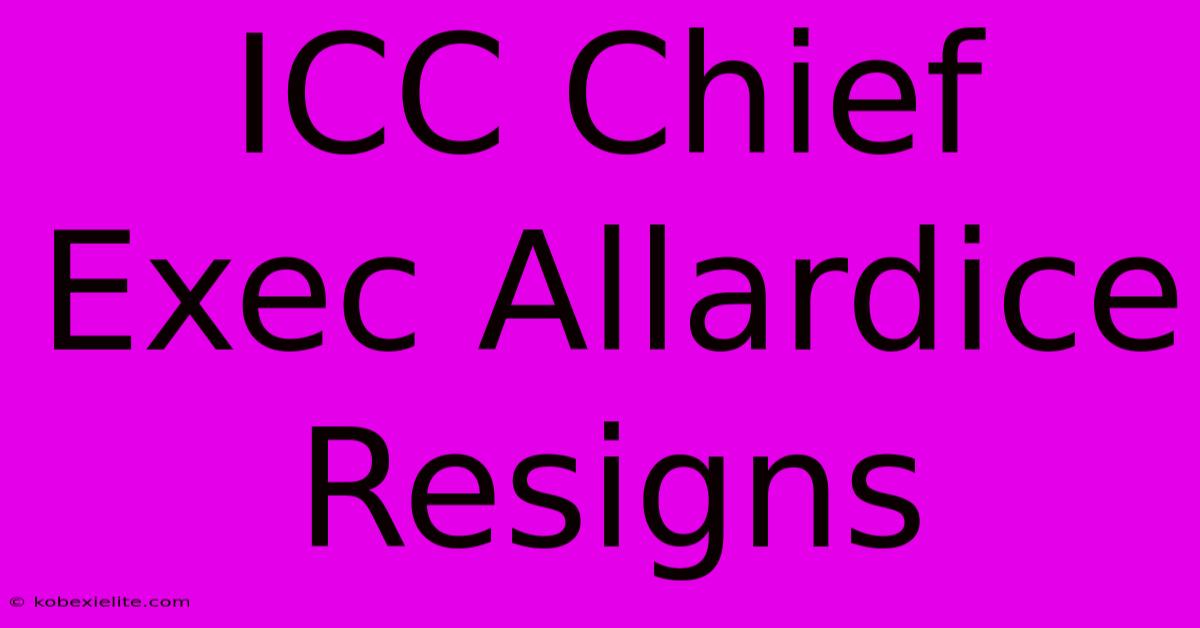 ICC Chief Exec Allardice Resigns