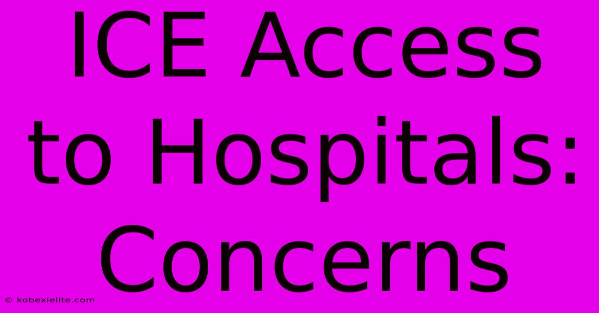 ICE Access To Hospitals: Concerns