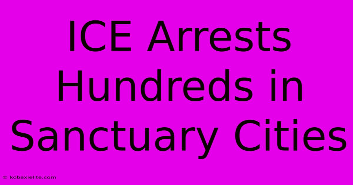 ICE Arrests Hundreds In Sanctuary Cities