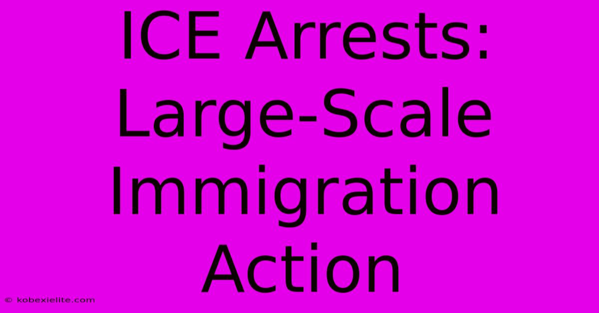 ICE Arrests: Large-Scale Immigration Action