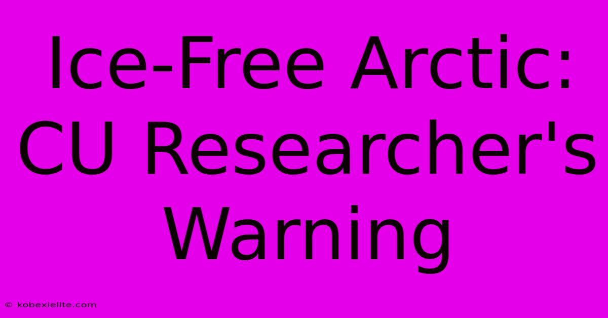 Ice-Free Arctic: CU Researcher's Warning Ice-Free Arctic: CU Researcher's Warning