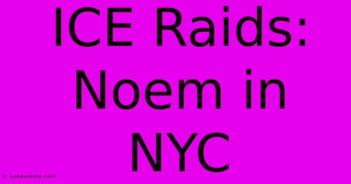 ICE Raids: Noem In NYC