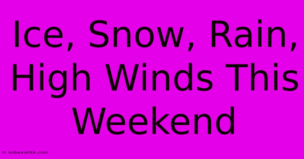 Ice, Snow, Rain, High Winds This Weekend Ice, Snow, Rain, High Winds This Weekend
