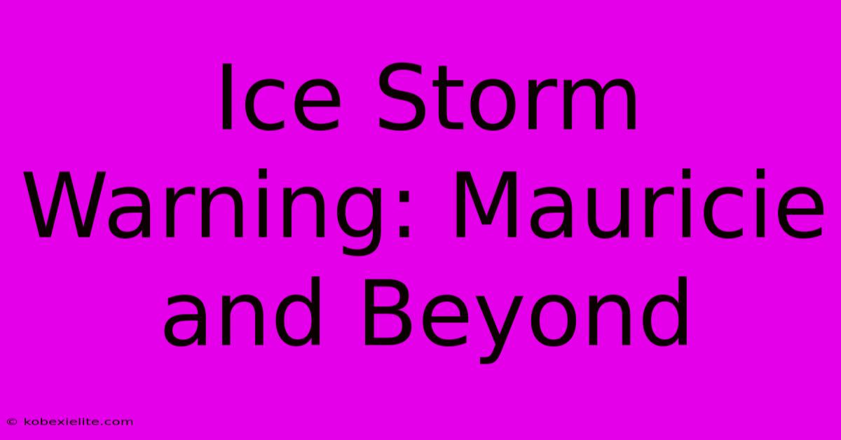 Ice Storm Warning: Mauricie And Beyond