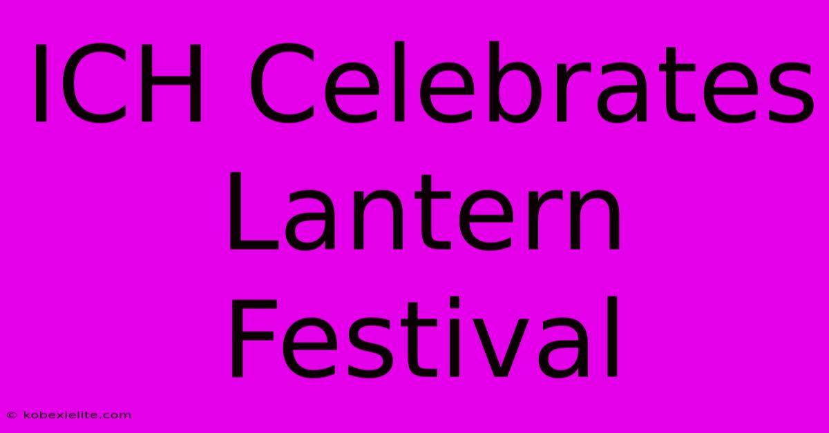 ICH Celebrates Lantern Festival