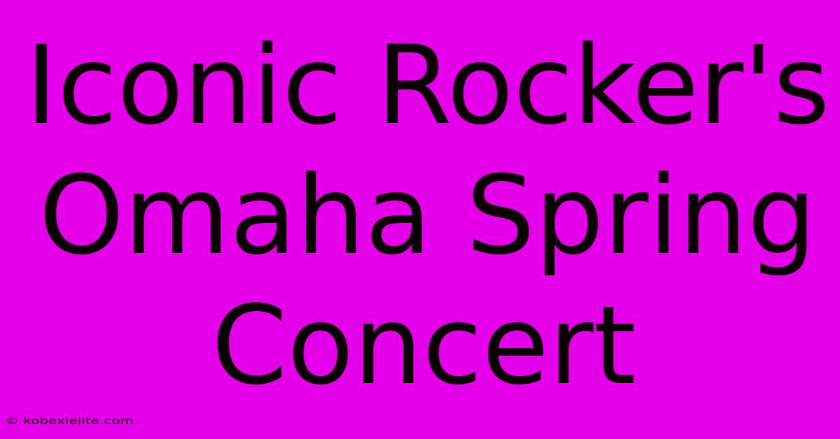 Iconic Rocker's Omaha Spring Concert