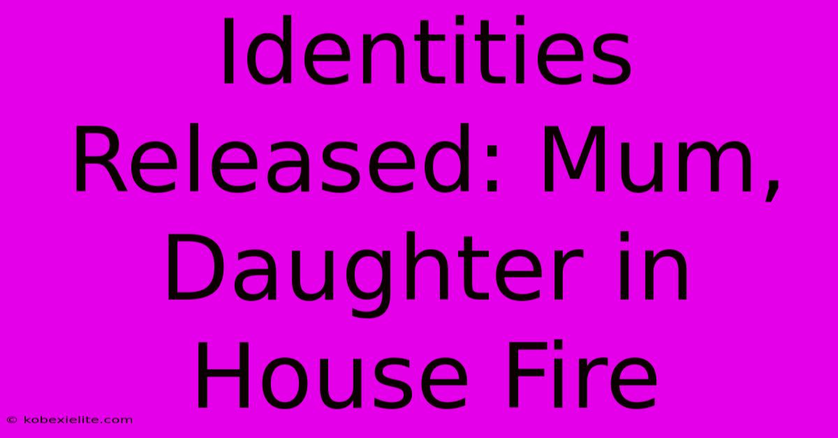 Identities Released: Mum, Daughter In House Fire