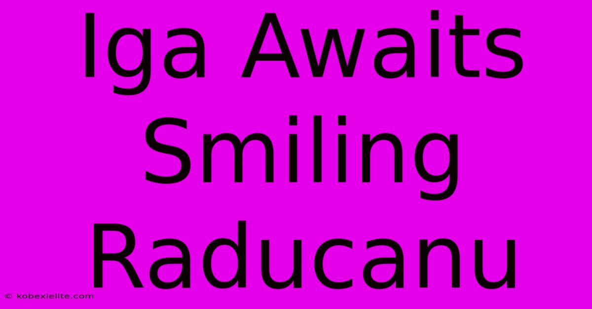 Iga Awaits Smiling Raducanu