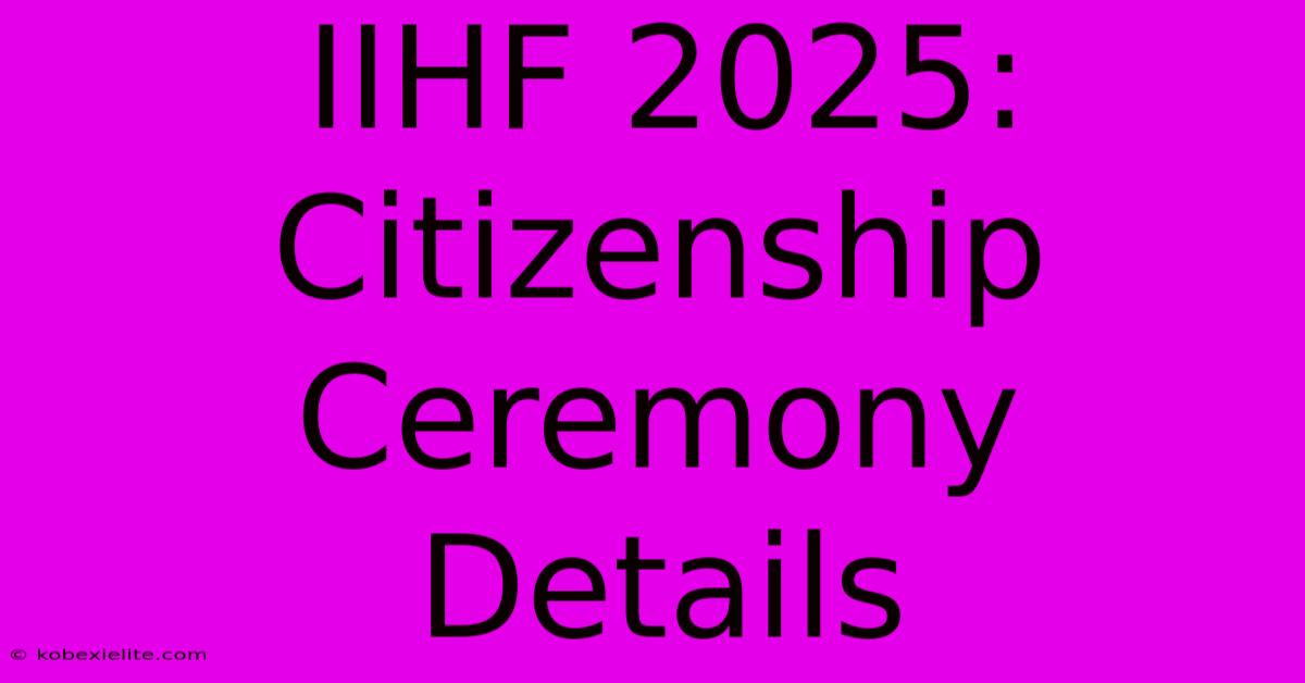 IIHF 2025:  Citizenship Ceremony Details