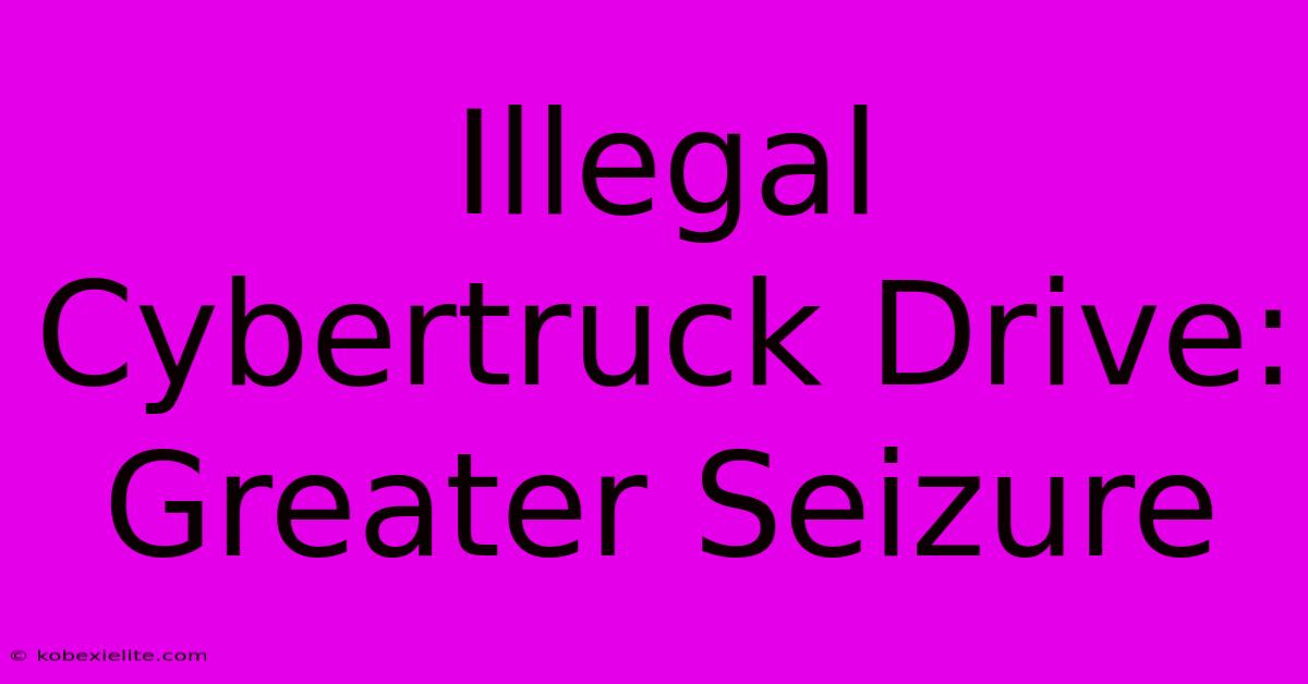 Illegal Cybertruck Drive: Greater Seizure